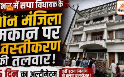 संभल में सपा विधायक के तीन मंजिला मकान पर ध्वस्तीकरण की तलवार, 15 दिन का अल्टीमेटम।