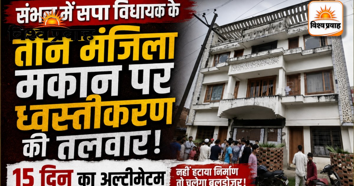 संभल में सपा विधायक के तीन मंजिला मकान पर ध्वस्तीकरण की तलवार, 15 दिन का अल्टीमेटम।